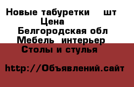 Новые табуретки  4 шт. › Цена ­ 500 - Белгородская обл. Мебель, интерьер » Столы и стулья   